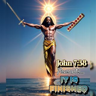 John 7:38 Presents... It Is Finished