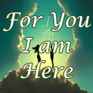 For you I am here