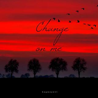 Change on me