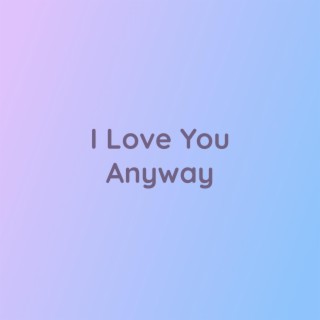 I Love You Anyway