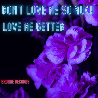 Don't love me so much love me better