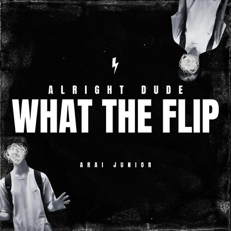 alright dude, what the flip | Boomplay Music