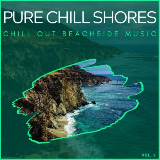 Pure Chill Shores - Chill Out Beachside Music, Vol. 3