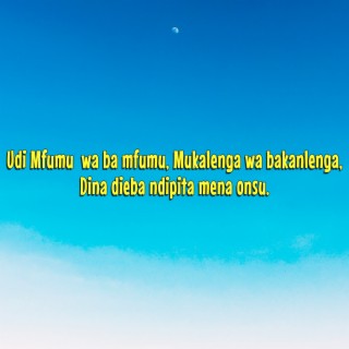 Udi Mfumu Wa Ba Mfumu, Mukalenge Was Ba Kalenga. Dina Dieba Ndipita Mena Onsu.