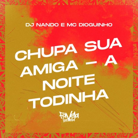 Chupa Sua Amiga – a Noite Todinha ft. MC Dioguinho | Boomplay Music