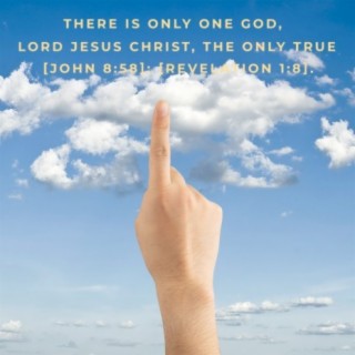 There Is Only One God, Lord Jesus Christ, the Only True God [John 8:58]; [Revelation 1:8].