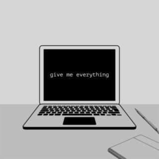 Give me everything