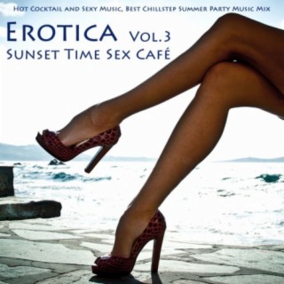 Erotica Vol. 3 - Sunset Time Sex Café - Hot Cocktail and Sexy Music, Best Chillstep Summer Party Music Mix (compiled By Sexy Lounge Music Beach House DJ)