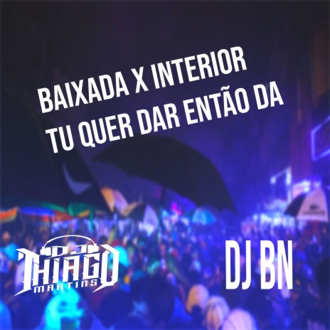 BAIXADA X INTERIOR - TU QUER DA ENTÃO DA ft. Mc Brinquedo, DJ Thiago Martins & Mc Pikachu | Boomplay Music