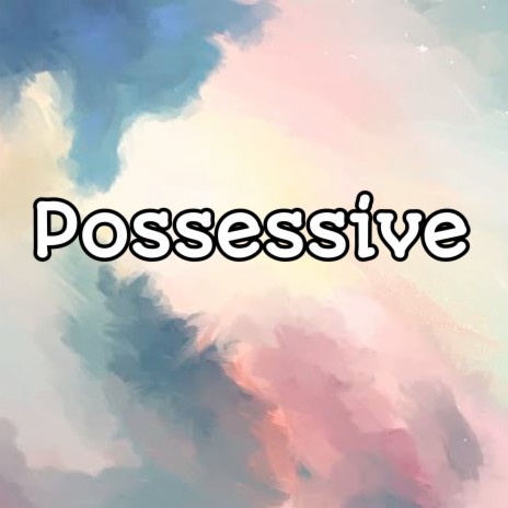 Possessive | Boomplay Music