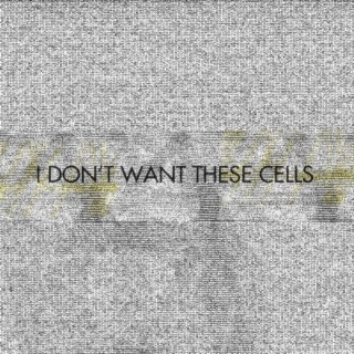 I Don't Want These Cells