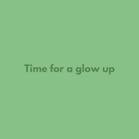 Time for a glow up | Boomplay Music