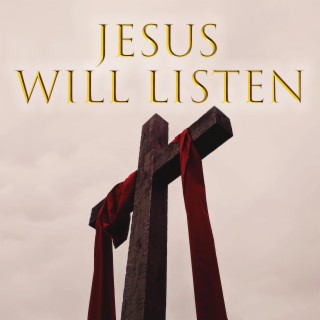 Jesus will listen