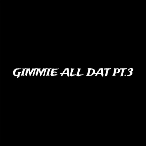 Gimme All Dat (Part.3) ft. 4PF Lil Baby