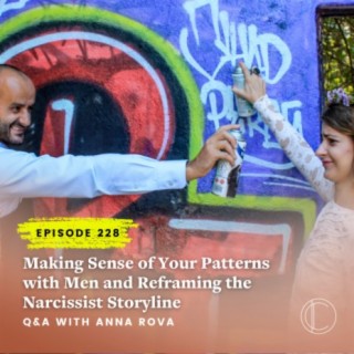 #228: Making Sense of Your Patterns with Men and Reframing the Narcissist Storyline - Q&A with Anna Rova