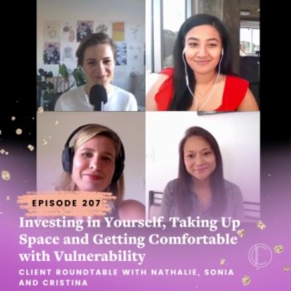 #207: Investing in Yourself, Taking Up Space and Getting Comfortable with Vulnerability - Client Roundtable with Nathalie, Sonia and Cristina.