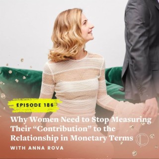 #186: Why Women Need to Stop Measuring Their “Contribution” to the Relationship in Monetary Terms with Anna Rova