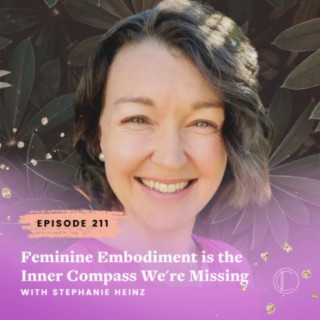 #211: Feminine Embodiment is the Inner Compass We're Missing with Stephanie Heinz