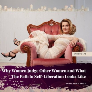#172: Why Women Judge Other Women and What The Path to Self-Liberation Looks Like with Anna Rova
