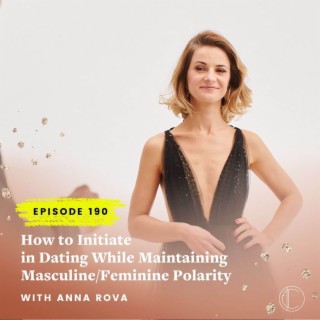 #190: How to Initiate in Dating While Maintaining Feminine/Masculine Polarity with Anna Rova