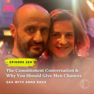 #224: The Commitment Conversation and Why You Should Give Men Chances - Q&A with Anna Rova