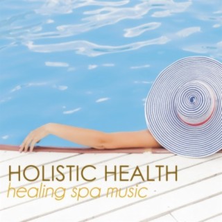 Holistic Health and Wellness: Healing Spa Music to Soothe Your Soul & Heal Your Body