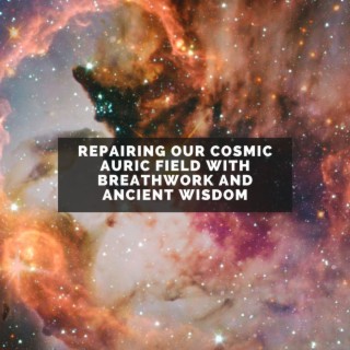 Repairing our Cosmic Auric Field with Breathwork and Ancient Wisdom