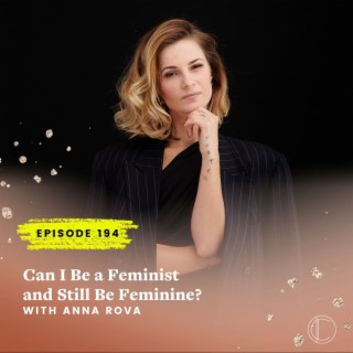 #194: Can I Be a Feminist and Still Be Feminine? with Anna Rova