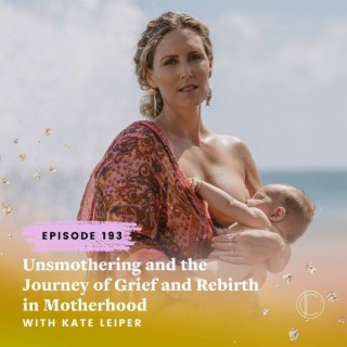 #193: Unsmothering and the Journey of Grief and Rebirth in Motherhood with Kate Leiper