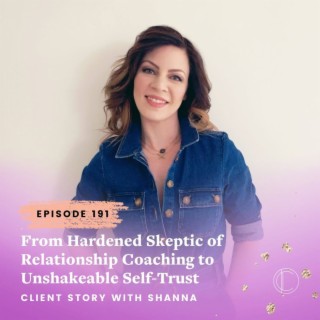 #191: From Hardened Skeptic of Relationship Coaching to Unshakeable Self-Trust with Shanna