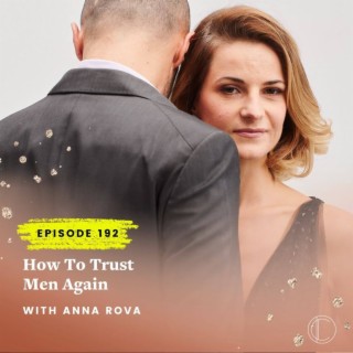 #192: How to Trust Men Again with Anna Rova