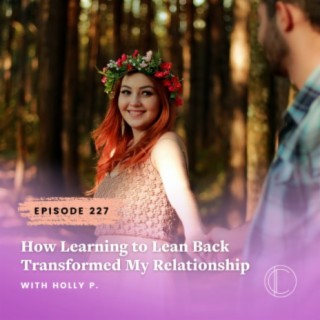 #227: How Learning to Lean Back Transformed My Relationship – Client Story with Holly P.
