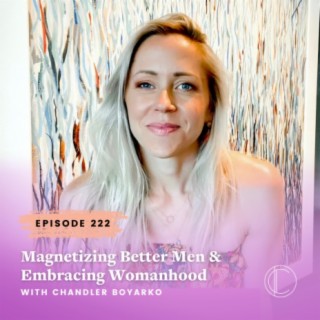 #222: Magnetizing Better Men & Embracing Womanhood - Client Story with Chandler Boyarko