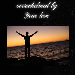 overwhelmed by your love lyrics | Boomplay Music