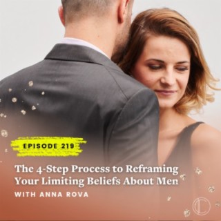 #219: The 4-Step Process to Reframing Your Limiting Beliefs About Men