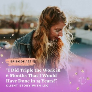 #177: "I Did Triple the Work in 6 Months I Would Have Done in 15 Years!" - Client Story with Leo