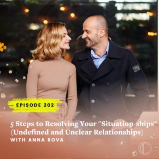 #202: 5 Steps to Resolving Your “Situation-ships” (Undefined and Unclear Relationships) With Men with Anna Rova