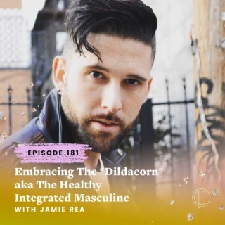 #181: Embracing The "Dildacorn" aka The Healthy Integrated Masculine with Jamie Rea