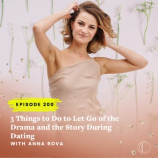 #200: 3 Things to Do to Let Go of the Drama and the Story During Dating with Anna Rova