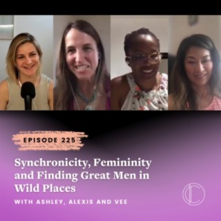 #225: Synchronicity, Femininity and Finding Great Men in Wild Places – Client Roundtable with Ashley, Alexis and Vee