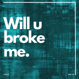 Will u broke me