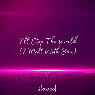 I'll Stop The World (I Melt With You) - Slowed