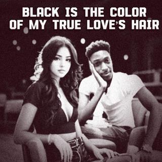 Black is the color of my true love's hair