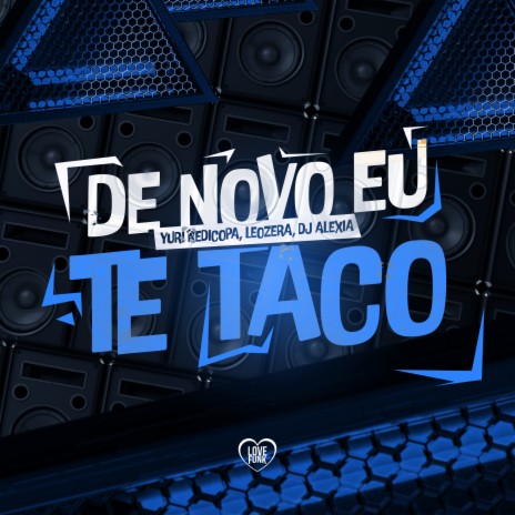 De Novo Eu Te Taco ft. Dj Alexia, LeoZera & Love Funk | Boomplay Music