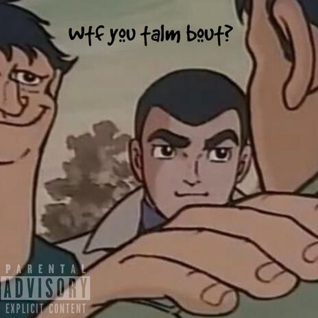 wtf is you talm bout? ft. CLDBR3W