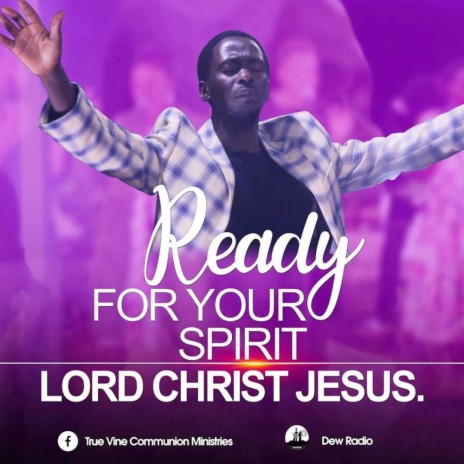 READY FOR YOUR SPIRIT LORD JESUS CHRIST.