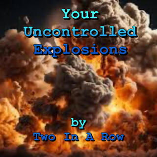 Your Uncontrolled Explosions