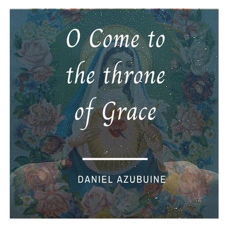 O Come To The Throne Of Grace ft. Daniel Azubuine Virtual Choir | Boomplay Music