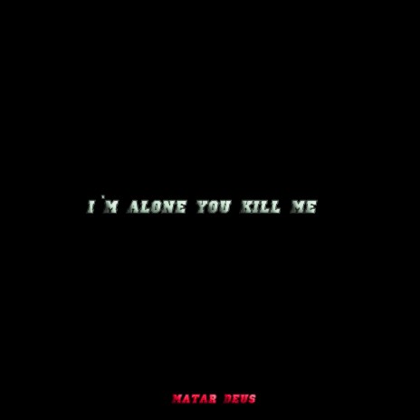 I`m Alone You Kill Me