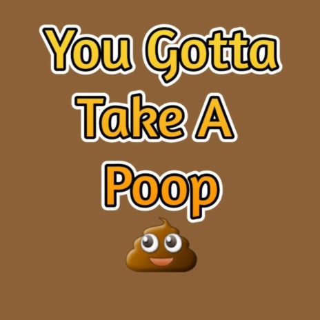 You Gotta Take A Poop